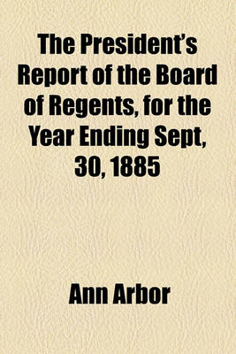 Book cover for The President's Report of the Board of Regents, for the Year Ending Sept, 30, 1885