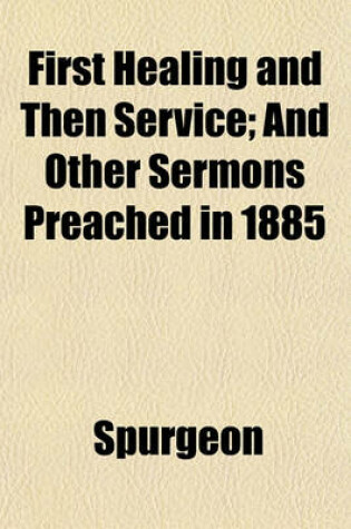 Cover of First Healing and Then Service; And Other Sermons Preached in 1885