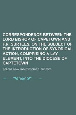 Cover of Correspondence Between the Lord Bishop of Capetown and F.R. Surtees, on the Subject of the Introduction of Synodical Action, Comprising a Lay Element, Into the Diocese of Captetown