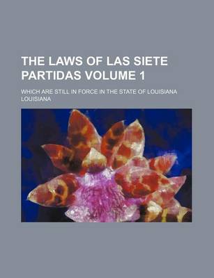 Book cover for The Laws of Las Siete Partidas Volume 1; Which Are Still in Force in the State of Louisiana