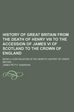 Cover of History of Great Britain from the Death of Henry VIII to the Accession of James VI of Scotland to the Crown of England; Being a Continuation of Dr Hen