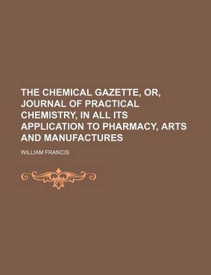 Book cover for The Chemical Gazette, Or, Journal of Practical Chemistry, in All Its Application to Pharmacy, Arts and Manufactures