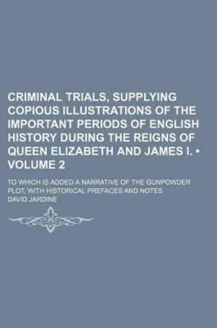 Cover of Criminal Trials, Supplying Copious Illustrations of the Important Periods of English History During the Reigns of Queen Elizabeth and James I. (Volume 2); To Which Is Added a Narrative of the Gunpowder Plot, with Historical Prefaces and Notes