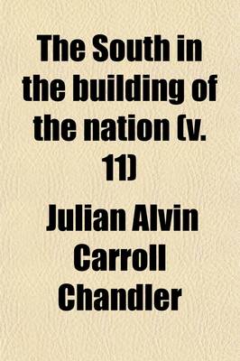 Book cover for The South in the Building of the Nation (Volume 11); A History of the Southern States Designed to Record the South's Part in the Making of the American Nation to Portray the Character and Genius, to Chronicle the Achievements and Progress and to Illustrate the