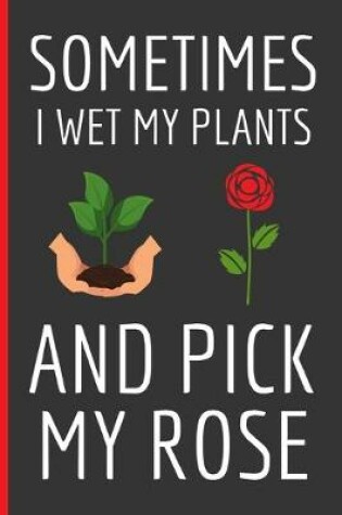 Cover of Sometimes I Wet My Plants And Pick My Rose