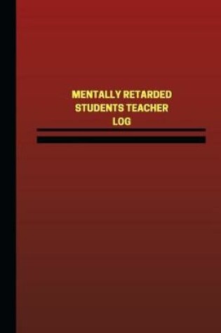 Cover of Mentally Retarded Students Teacher Log (Logbook, Journal - 124 pages, 6 x 9 inch