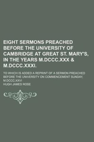 Cover of Eight Sermons Preached Before the University of Cambridge at Great St. Mary's, in the Years M.DCCC.XXX & M.DCCC.XXXI.; To Which Is Added a Reprint of a Sermon Preached Before the University on Commencement Sunday, M.DCCC.XXVI