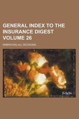 Cover of General Index to the Insurance Digest; Embracing All Decisions ... Volume 26