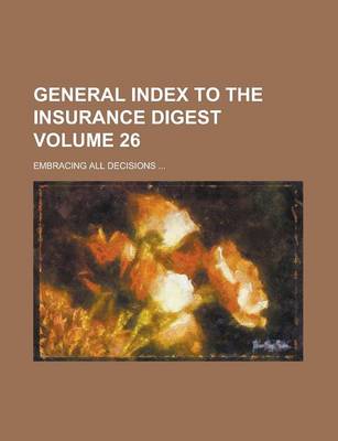 Book cover for General Index to the Insurance Digest; Embracing All Decisions ... Volume 26