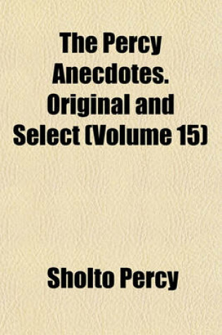 Cover of The Percy Anecdotes. Original and Select (Volume 15)