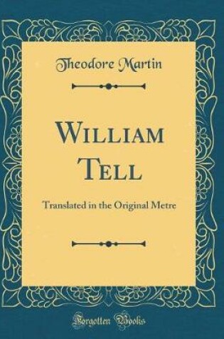 Cover of William Tell: Translated in the Original Metre (Classic Reprint)