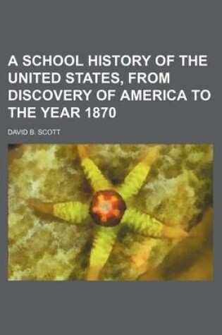 Cover of A School History of the United States, from Discovery of America to the Year 1870