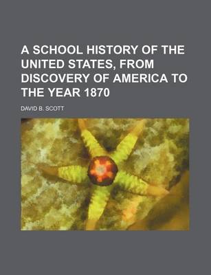 Book cover for A School History of the United States, from Discovery of America to the Year 1870