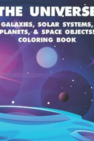 Cover of The Universe Galaxies, Solar Systems, Planets, & Space Objects! Coloring Book