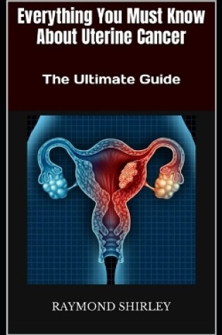 Cover of Everything You Must Know About Uterine Cancer