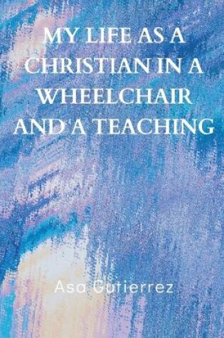 Cover of My life as a Christian in a wheelchair and a teaching