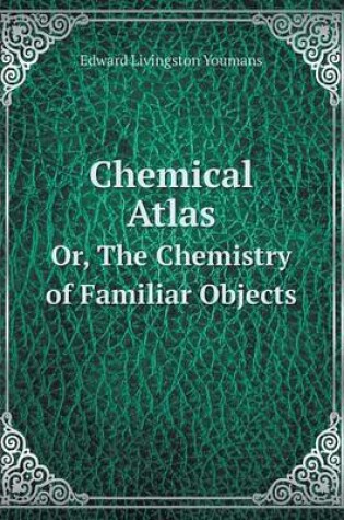 Cover of Chemical Atlas Or, the Chemistry of Familiar Objects