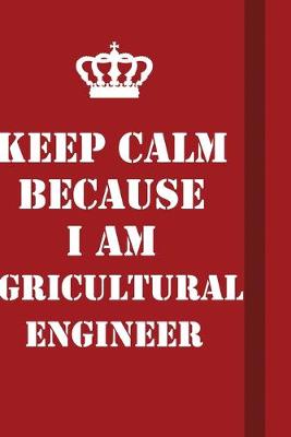 Book cover for Keep Calm Because I Am Agricultural Engineer