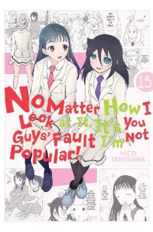 Cover of No Matter How I Look at It, It's You Guys' Fault I'm Not Popular!, Vol. 15