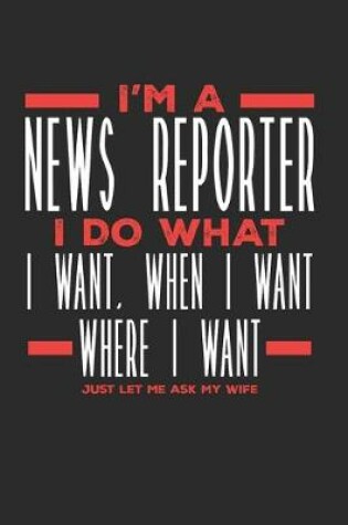 Cover of I'm a News Reporter I Do What I Want, When I Want, Where I Want. Just Let Me Ask My Wife