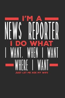 Book cover for I'm a News Reporter I Do What I Want, When I Want, Where I Want. Just Let Me Ask My Wife