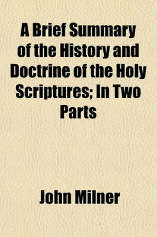 Cover of A Brief Summary of the History and Doctrine of the Holy Scriptures; In Two Parts