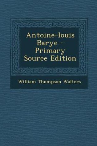 Cover of Antoine-Louis Barye - Primary Source Edition