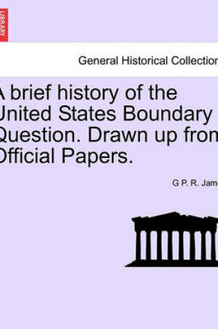 Cover of A Brief History of the United States Boundary Question. Drawn Up from Official Papers.