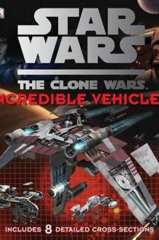 Cover of Star Wars the Clone Wars: Incredible Vehicles