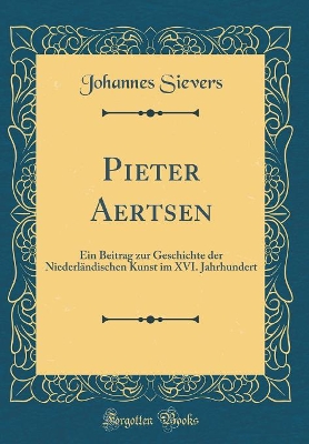 Book cover for Pieter Aertsen: Ein Beitrag zur Geschichte der Niederländischen Kunst im XVI. Jahrhundert (Classic Reprint)