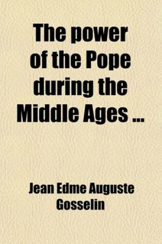 Cover of The Power of the Pope During the Middle Ages (Volume 2); Or, an Historical Inquiry Into the Origin of the Temporal Power of the Holy See and the Const