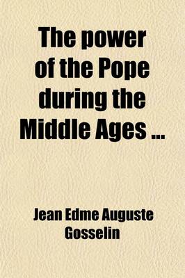 Book cover for The Power of the Pope During the Middle Ages (Volume 2); Or, an Historical Inquiry Into the Origin of the Temporal Power of the Holy See and the Const