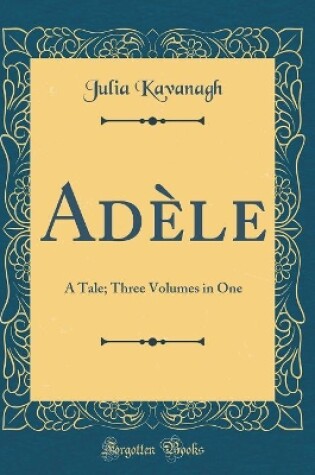 Cover of Adèle: A Tale; Three Volumes in One (Classic Reprint)