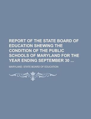 Book cover for Report of the State Board of Education Shewing the Condition of the Public Schools of Maryland for the Year Ending September 30