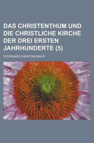 Cover of Das Christenthum Und Die Christliche Kirche Der Drei Ersten Jahrhunderte (5)