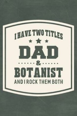 Cover of I Have Two Titles Dad & Botanist And I Rock Them Both