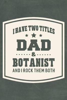 Book cover for I Have Two Titles Dad & Botanist And I Rock Them Both