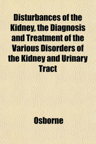 Cover of Disturbances of the Kidney, the Diagnosis and Treatment of the Various Disorders of the Kidney and Urinary Tract