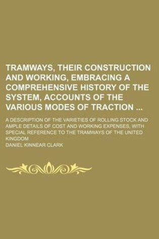 Cover of Tramways, Their Construction and Working, Embracing a Comprehensive History of the System, Accounts of the Various Modes of Traction; A Description of the Varieties of Rolling Stock and Ample Details of Cost and Working Expenses, with Special Reference T