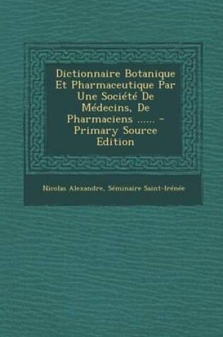 Cover of Dictionnaire Botanique Et Pharmaceutique Par Une Societe De Medecins, De Pharmaciens ...... - Primary Source Edition