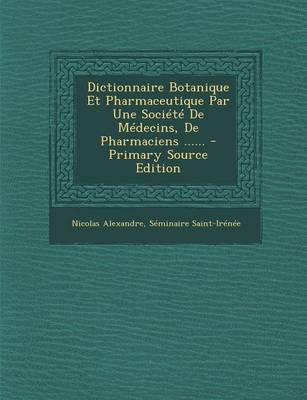 Book cover for Dictionnaire Botanique Et Pharmaceutique Par Une Societe De Medecins, De Pharmaciens ...... - Primary Source Edition