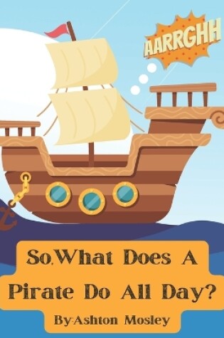 Cover of So What Does a Pirate Do All Day?