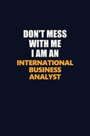 Cover of Don't Mess With Me Because I Am An International Business Analyst