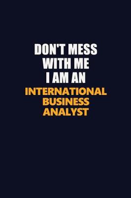 Book cover for Don't Mess With Me Because I Am An International Business Analyst