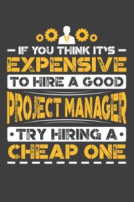 Book cover for If You Think It's Expensive To Hire A Good Project Manager Try Hiring A Cheap One