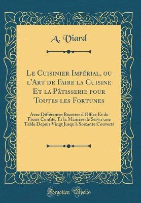 Book cover for Le Cuisinier Impérial, ou l'Art de Faire la Cuisine Et la Pâtisserie pour Toutes les Fortunes: Avec Différentes Recettes d'Office Et de Fruits Confits, Et la Manière de Servir une Table Depuis Vingt Jusqu'à Soixante Couverts (Classic Reprint)