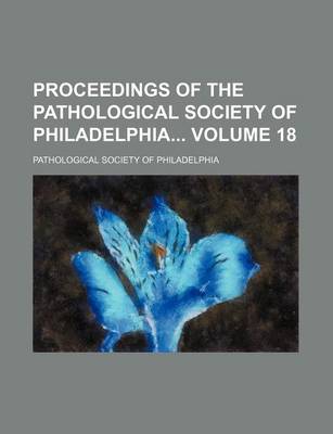 Book cover for Proceedings of the Pathological Society of Philadelphia Volume 18