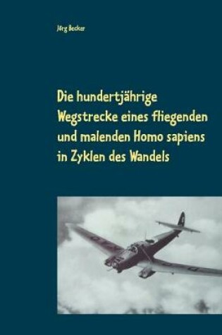 Cover of Die hundertjährige Wegstrecke eines fliegenden und malenden Homo sapiens in Zyklen des Wandels