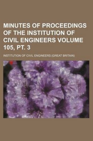 Cover of Minutes of Proceedings of the Institution of Civil Engineers Volume 105, PT. 3