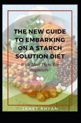 Cover of The New Guide To Embarking On A Starch Solution Diet With Meal Plans For Beginners